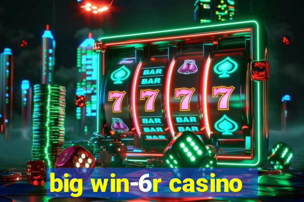 big win-6r casino