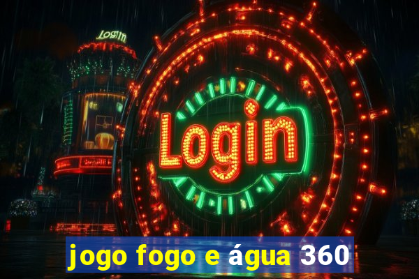 jogo fogo e água 360