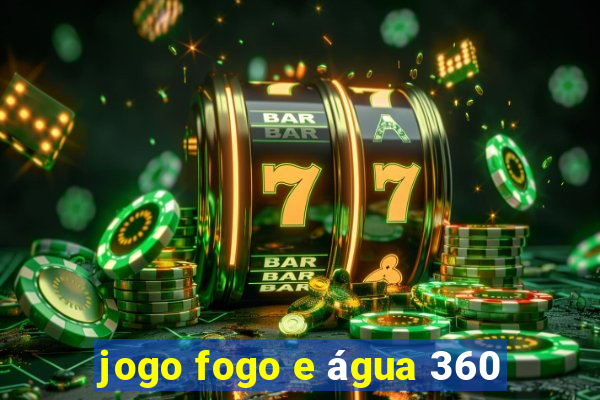 jogo fogo e água 360