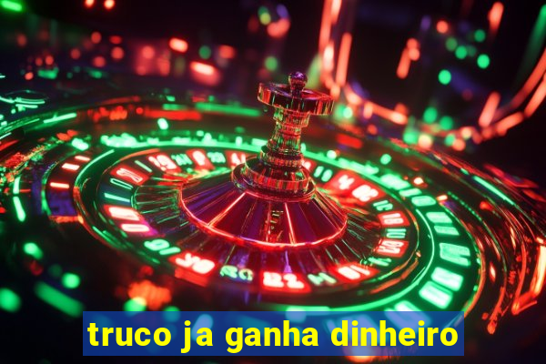 truco ja ganha dinheiro