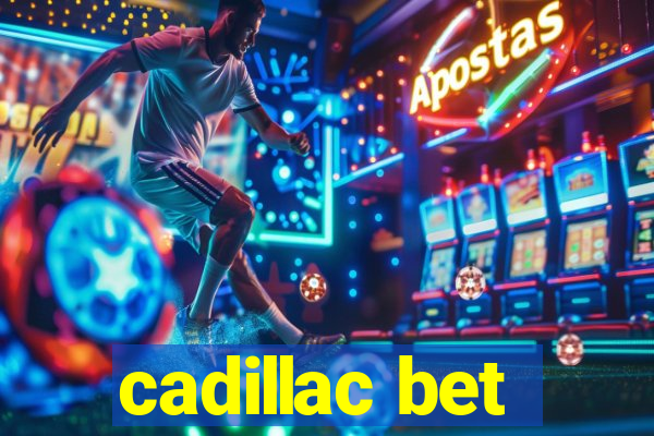 cadillac bet