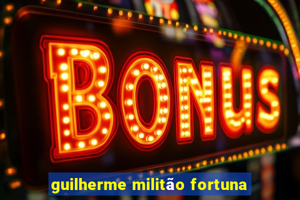 guilherme militão fortuna