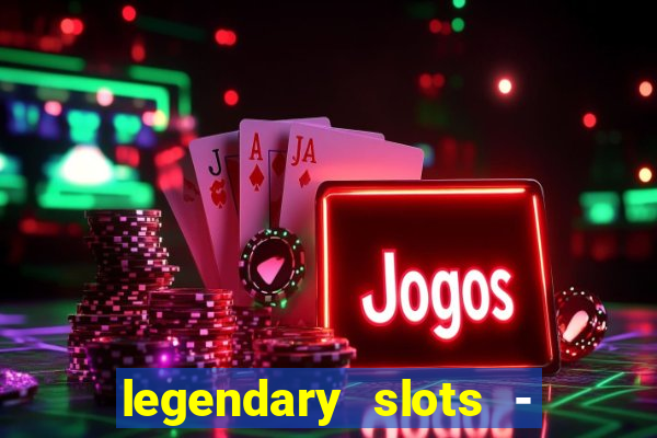 legendary slots - casino games