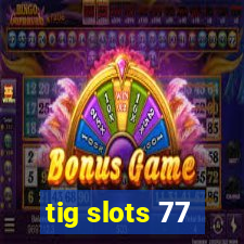 tig slots 77