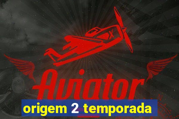 origem 2 temporada