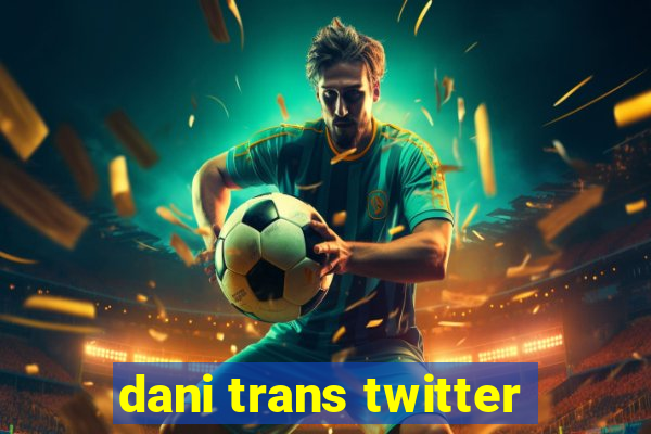 dani trans twitter