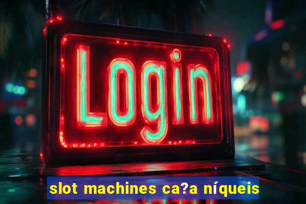 slot machines ca?a níqueis