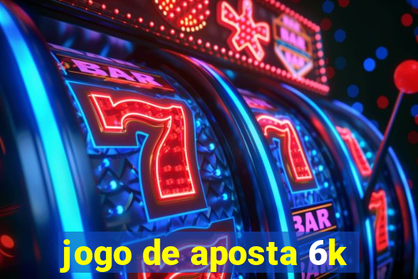 jogo de aposta 6k