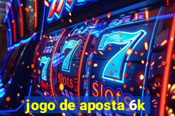 jogo de aposta 6k