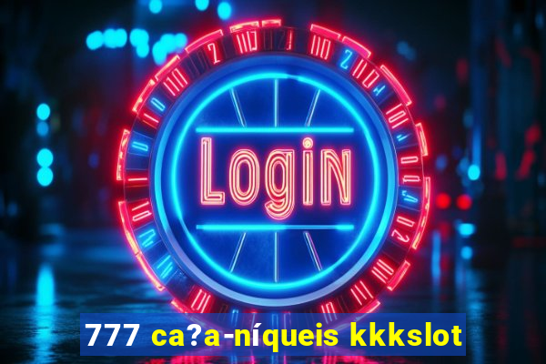 777 ca?a-níqueis kkkslot