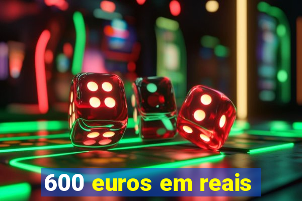 600 euros em reais