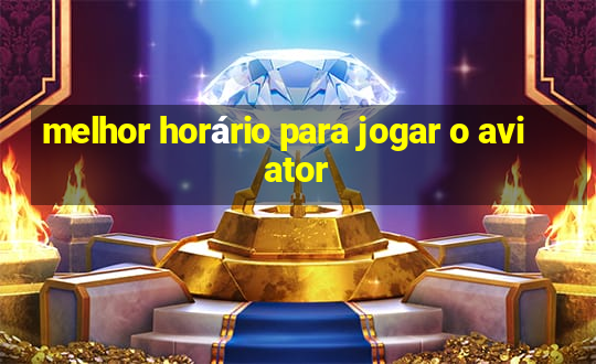 melhor horário para jogar o aviator