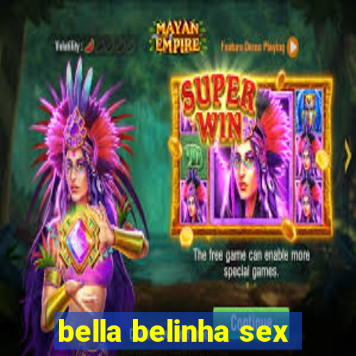 bella belinha sex