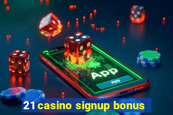 21 casino signup bonus