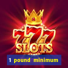 1 pound minimum deposit casino