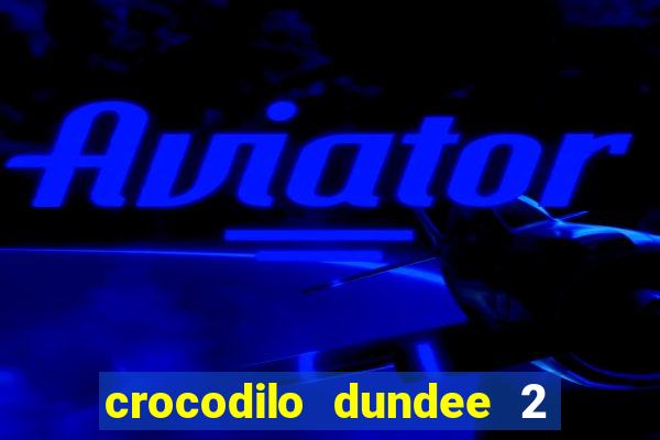 crocodilo dundee 2 filme completo dublado