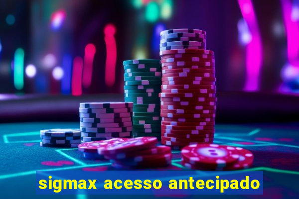 sigmax acesso antecipado