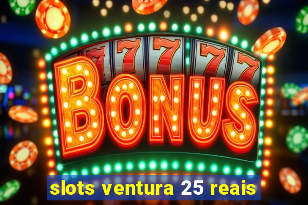 slots ventura 25 reais