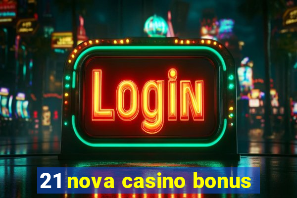 21 nova casino bonus