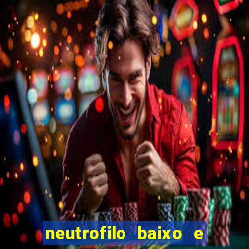 neutrofilo baixo e linfocito alto