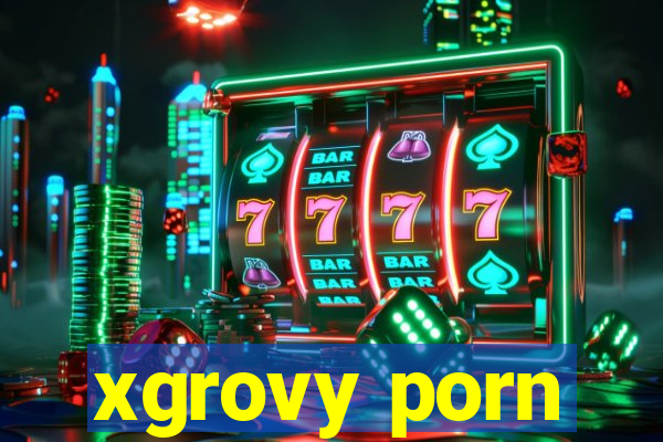 xgrovy porn