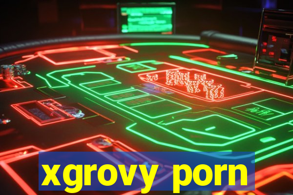 xgrovy porn