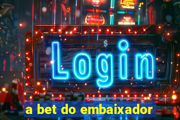 a bet do embaixador