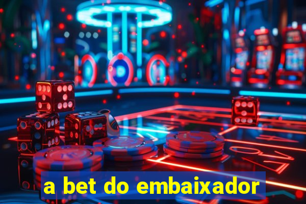 a bet do embaixador