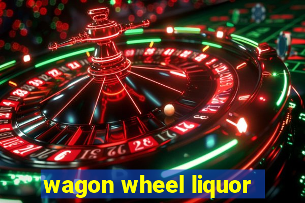 wagon wheel liquor