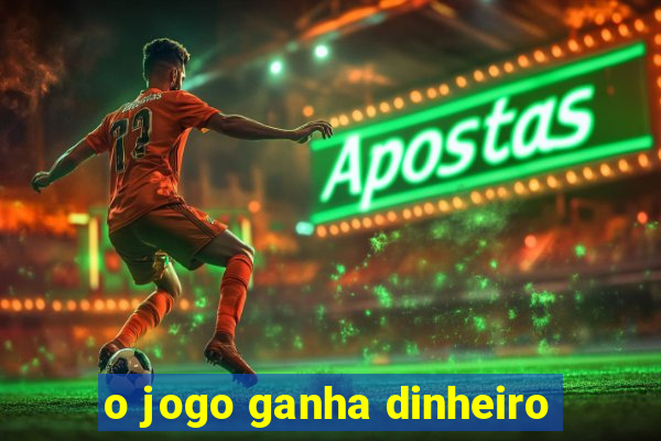 o jogo ganha dinheiro