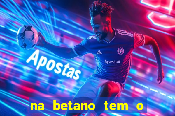 na betano tem o jogo do tigre