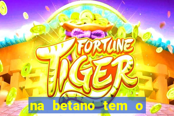 na betano tem o jogo do tigre