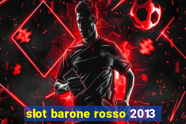 slot barone rosso 2013