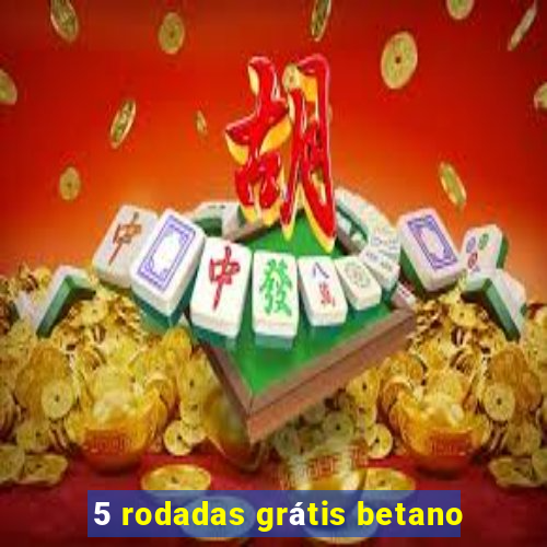 5 rodadas grátis betano