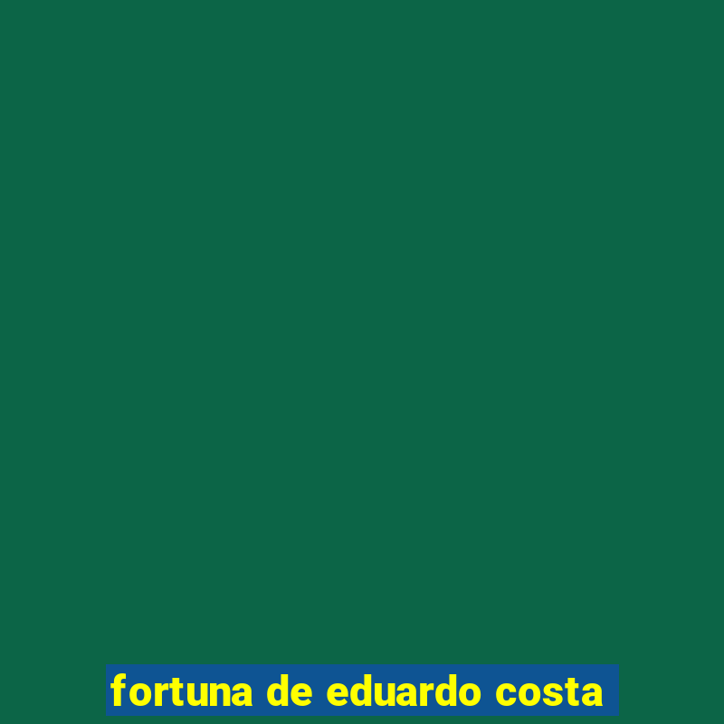 fortuna de eduardo costa