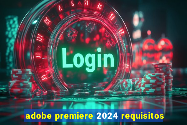 adobe premiere 2024 requisitos