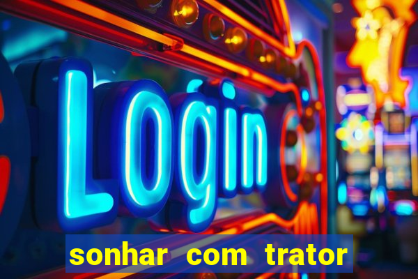 sonhar com trator que bicho jogar