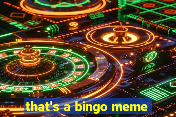 that's a bingo meme