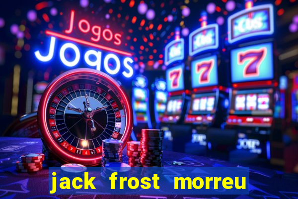 jack frost morreu com quantos anos