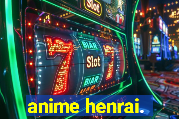 anime henrai.