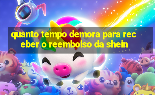 quanto tempo demora para receber o reembolso da shein