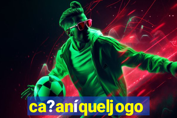 ca?aníqueljogo