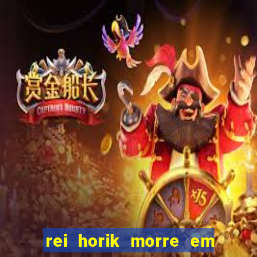 rei horik morre em qual temporada