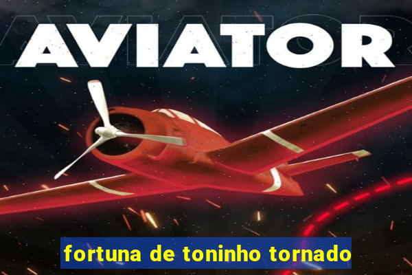 fortuna de toninho tornado