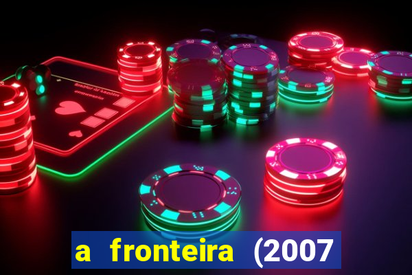 a fronteira (2007 filme completo download)