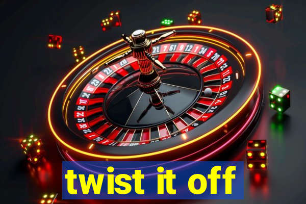 twist it off