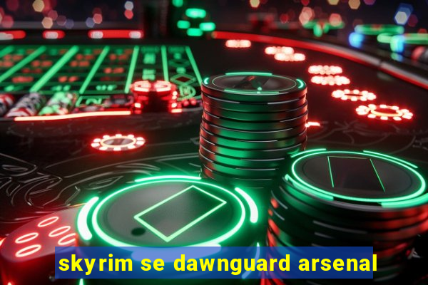 skyrim se dawnguard arsenal