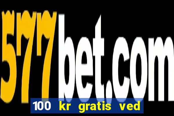 100 kr gratis ved registrering casino