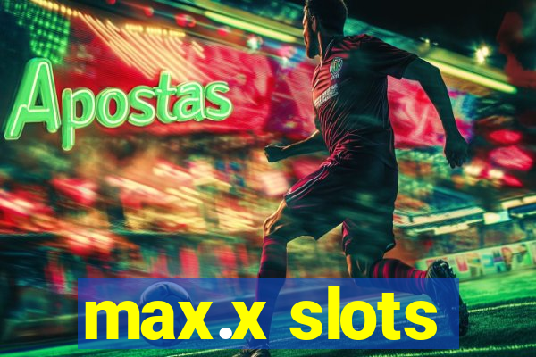 max.x slots