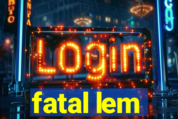 fatal lem